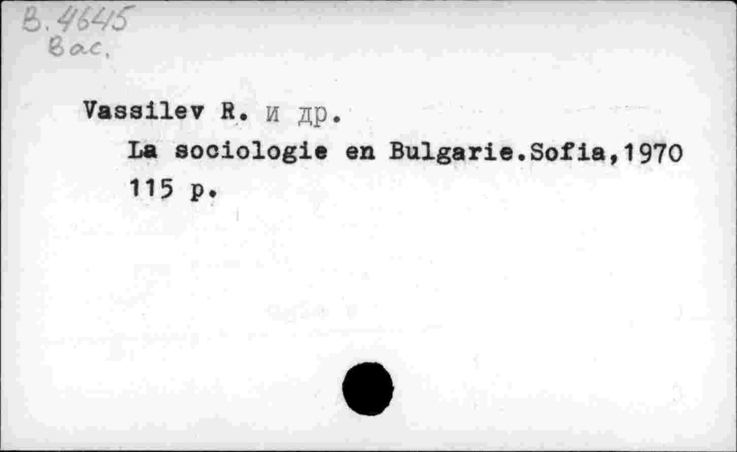 ﻿
Vasailev R. и др.
La sociologie en Bulgarie.Sofia,1970 115 p.